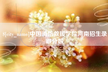 固安中国消防救援学院河南招生录取分数