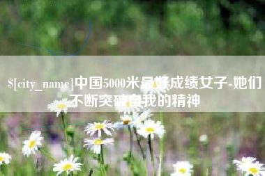 固安中国5000米最好成绩女子-她们不断突破自我的精神