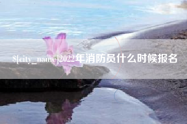 固安2022年消防员什么时候报名