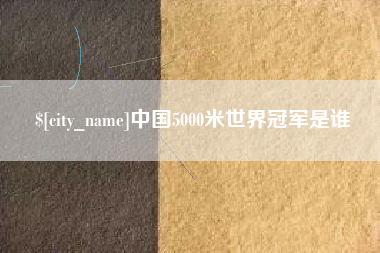 固安中国5000米世界冠军是谁