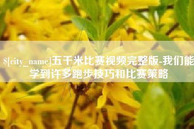 固安五千米比赛视频完整版-我们能学到许多跑步技巧和比赛策略