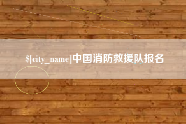 固安中国消防救援队报名
