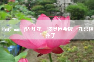 固安骄傲!第一波奥运金牌“九宫格”齐了