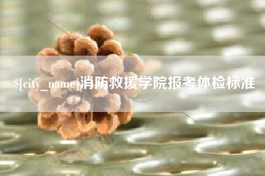 固安消防救援学院报考体检标准