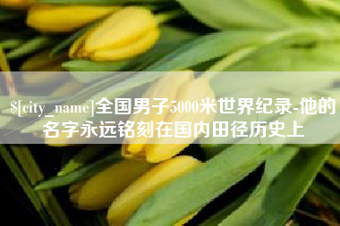固安全国男子5000米世界纪录-他的名字永远铭刻在国内田径历史上