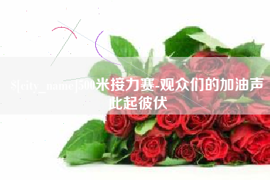固安500米接力赛-观众们的加油声此起彼伏