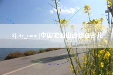 固安中国地图山西省在哪儿
