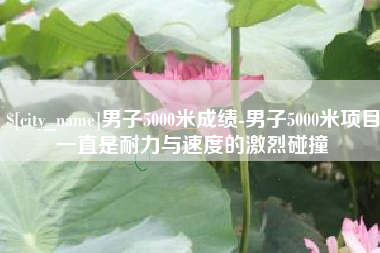 固安男子5000米成绩-男子5000米项目一直是耐力与速度的激烈碰撞