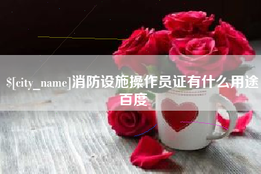 固安消防设施操作员证有什么用途百度