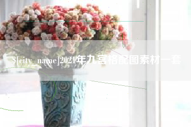 固安2021年九宫格配图素材一套