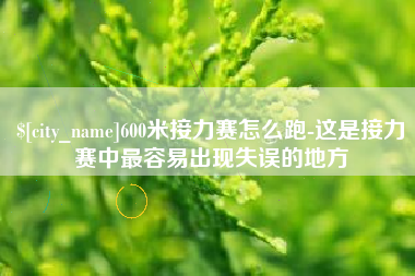 固安600米接力赛怎么跑-这是接力赛中最容易出现失误的地方