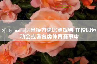 固安50米接力跑比赛规则-在校园运动会或者各类体育赛事中