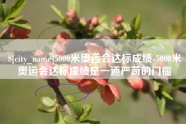 固安5000米奥运会达标成绩-5000米奥运会达标成绩是一道严苛的门槛