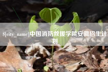固安中国消防救援学院安徽招生计划