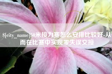 固安50米接力赛怎么安排比较好-从而在比赛中实现零失误交接