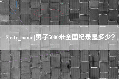 固安男子5000米全国纪录是多少？