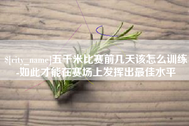 固安五千米比赛前几天该怎么训练-如此才能在赛场上发挥出最佳水平