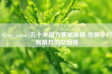 固安五十米接力赛加油稿-他眼中只有前方的交接棒