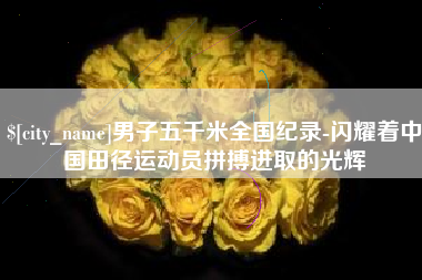 固安男子五千米全国纪录-闪耀着中国田径运动员拼搏进取的光辉