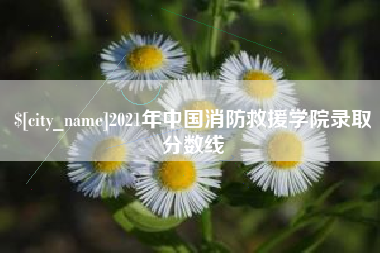 固安2021年中国消防救援学院录取分数线