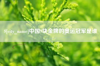固安中国9块金牌的奥运冠军是谁