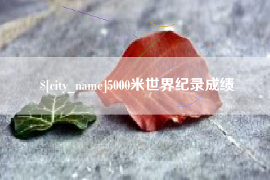 固安5000米世界纪录成绩