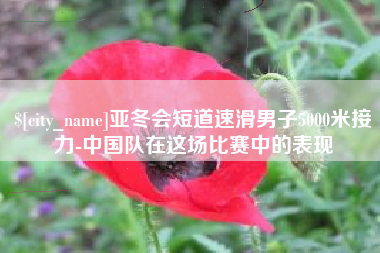 固安亚冬会短道速滑男子5000米接力-中国队在这场比赛中的表现