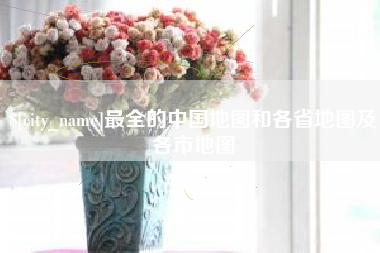 固安最全的中国地图和各省地图及各市地图