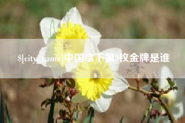 固安中国拿下第9枚金牌是谁