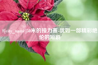 固安50米的接力赛-犹如一部精彩绝伦的短剧