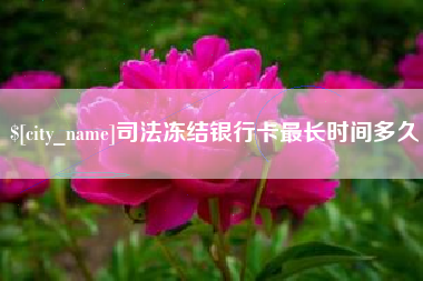 固安司法冻结银行卡最长时间多久