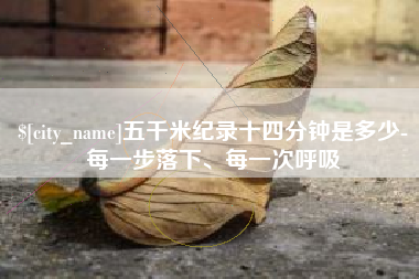 固安五千米纪录十四分钟是多少-每一步落下、每一次呼吸