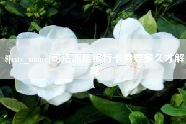 固安司法冻结银行卡需要多久才解除