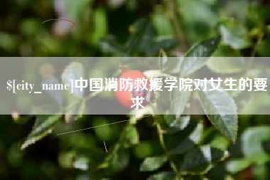 固安中国消防救援学院对女生的要求