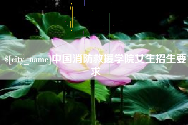 固安中国消防救援学院女生招生要求