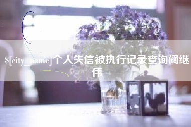 固安个人失信被执行记录查询阚继伟