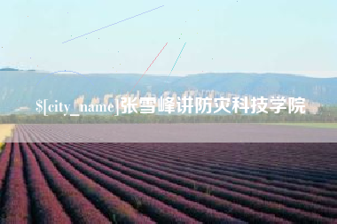 固安张雪峰讲防灾科技学院