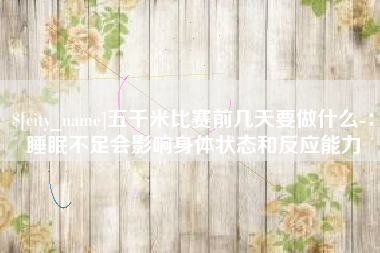 固安五千米比赛前几天要做什么-：睡眠不足会影响身体状态和反应能力