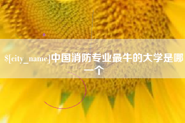 固安中国消防专业最牛的大学是哪一个
