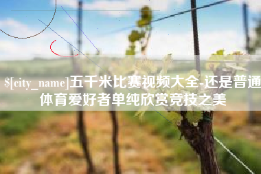 固安五千米比赛视频大全-还是普通体育爱好者单纯欣赏竞技之美