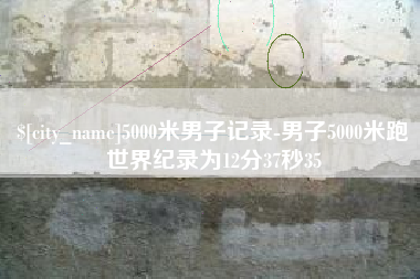 固安5000米男子记录-男子5000米跑世界纪录为12分37秒35