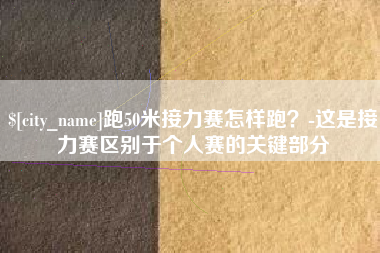 固安跑50米接力赛怎样跑？-这是接力赛区别于个人赛的关键部分