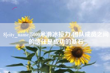 固安5000米滑冰接力-团队成员之间的信任是成功的基石