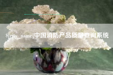 固安中国消防产品质量查询系统