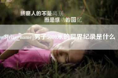 固安男子5000米的世界纪录是什么