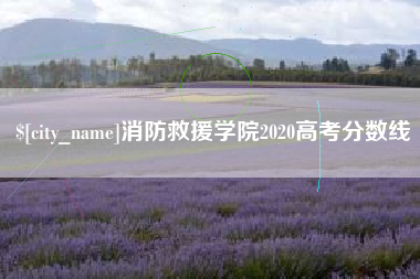 固安消防救援学院2020高考分数线