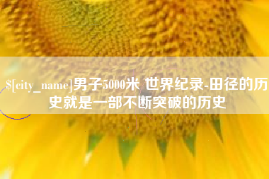 固安男子5000米 世界纪录-田径的历史就是一部不断突破的历史