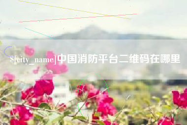 固安中国消防平台二维码在哪里