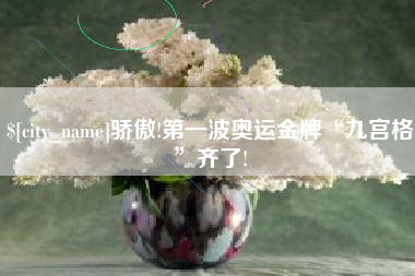 固安骄傲!第一波奥运金牌“九宫格”齐了!