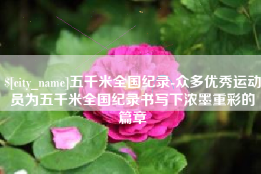 固安五千米全国纪录-众多优秀运动员为五千米全国纪录书写下浓墨重彩的篇章